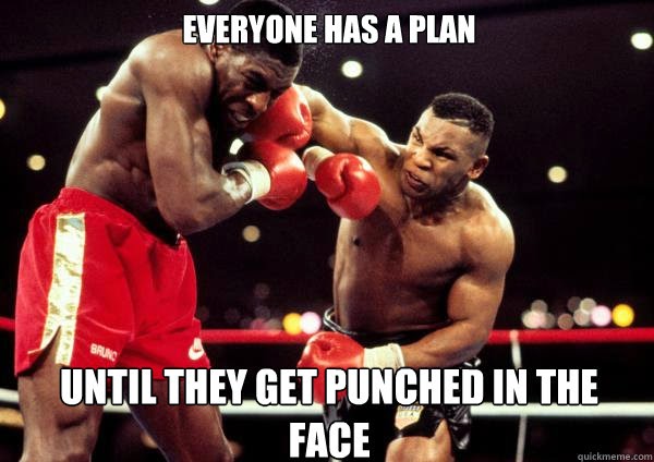 Everyone has a plan until they got punched in the face