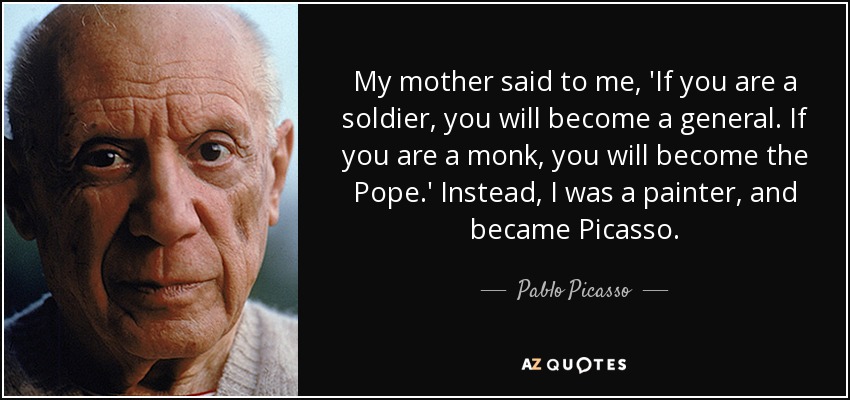quote-my-mother-said-to-me-if-you-are-a-soldier-you-will-become-a-general-if-you-are-a-monk-pablo-picasso-23-13-16